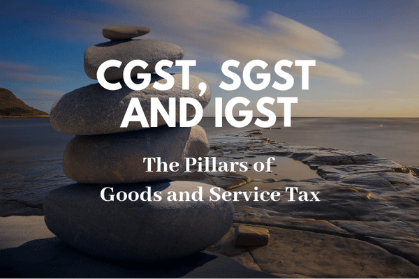 CGST, SGST & IGST: THe Three Pillars of Goods & Service Tax
