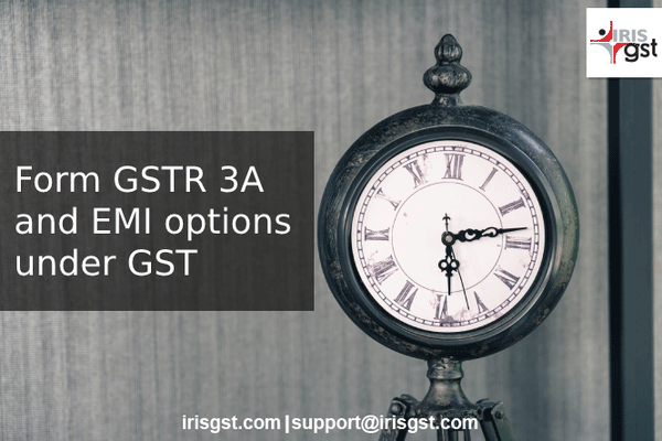 GSTR 3A - Notice on Non-Filing of GST Returns and Paying GST as EMI